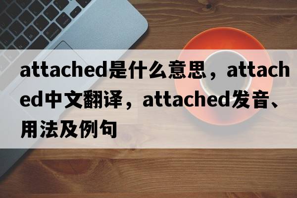 attached是什么意思，attached中文翻譯，attached發(fā)音、用法及例句