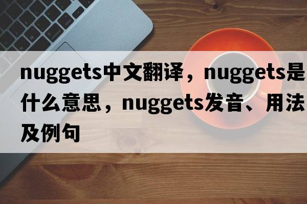 nuggets中文翻譯，nuggets是什么意思，nuggets發(fā)音、用法及例句