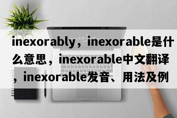 inexorably，inexorable是什么意思，inexorable中文翻譯，inexorable發(fā)音、用法及例句