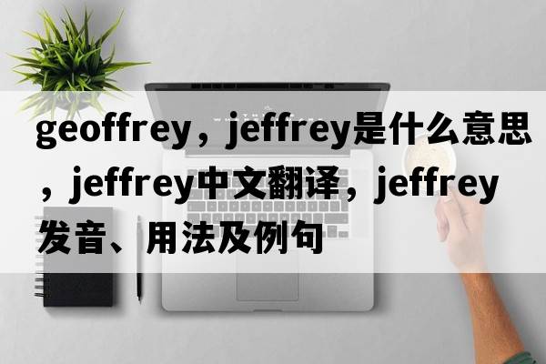 geoffrey，jeffrey是什么意思，jeffrey中文翻譯，jeffrey發(fā)音、用法及例句
