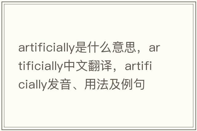 artificially是什么意思，artificially中文翻譯，artificially發(fā)音、用法及例句