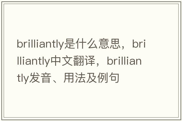 brilliantly是什么意思，brilliantly中文翻譯，brilliantly發(fā)音、用法及例句