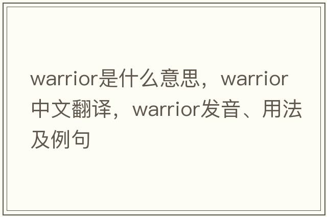 warrior是什么意思，warrior中文翻譯，warrior發(fā)音、用法及例句