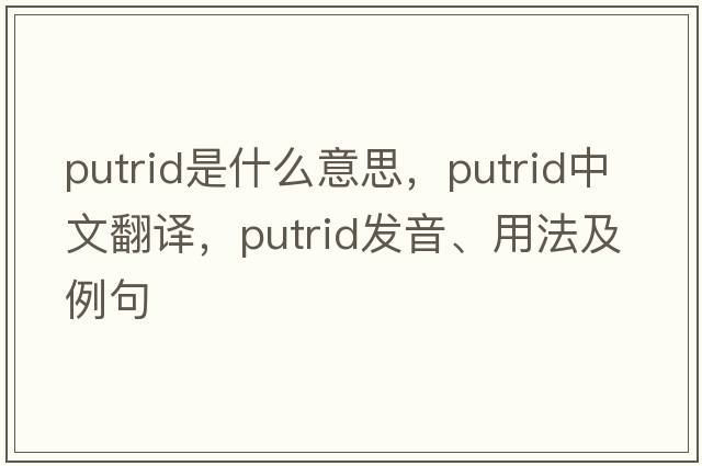 putrid是什么意思，putrid中文翻譯，putrid發(fā)音、用法及例句