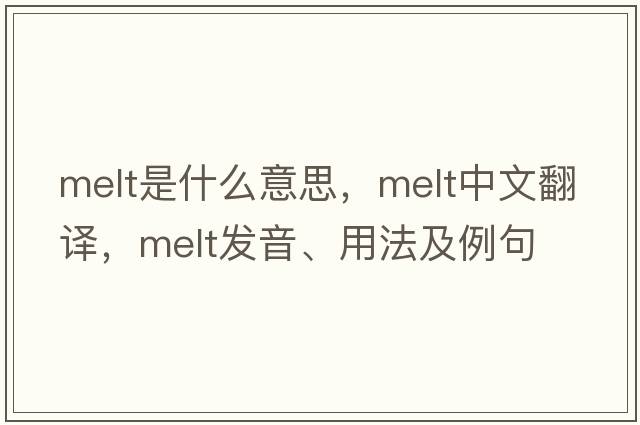 melt是什么意思，melt中文翻譯，melt發(fā)音、用法及例句