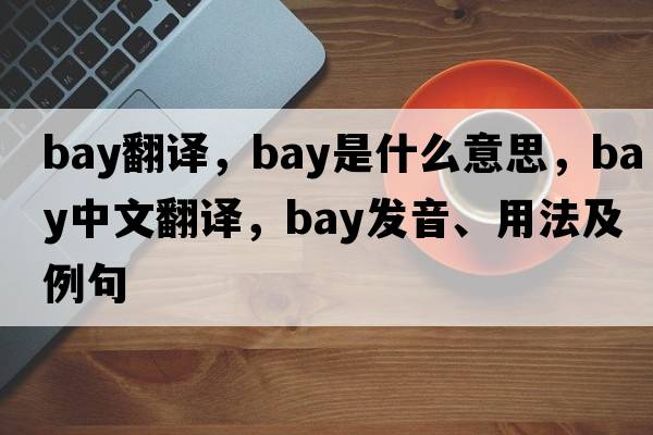 bay翻譯，bay是什么意思，bay中文翻譯，bay發(fā)音、用法及例句