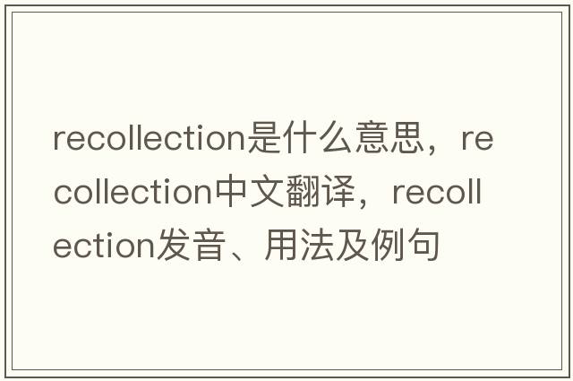 recollection是什么意思，recollection中文翻譯，recollection發(fā)音、用法及例句
