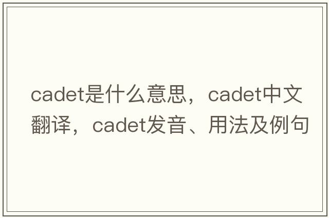 cadet是什么意思，cadet中文翻譯，cadet發(fā)音、用法及例句