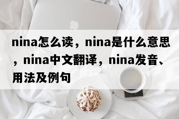 nina怎么讀，nina是什么意思，nina中文翻譯，nina發(fā)音、用法及例句