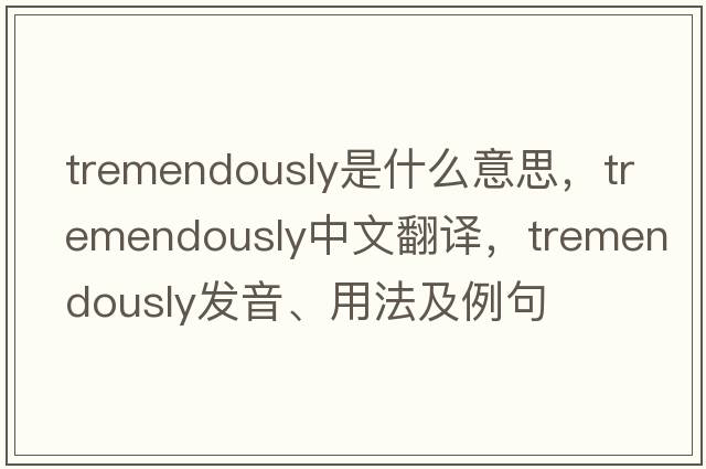 tremendously是什么意思，tremendously中文翻譯，tremendously發(fā)音、用法及例句
