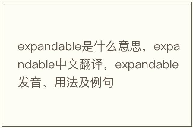 expandable是什么意思，expandable中文翻譯，expandable發(fā)音、用法及例句