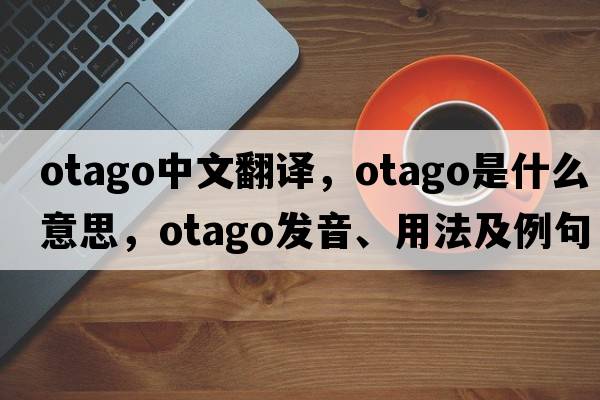Otago中文翻譯，Otago是什么意思，Otago發(fā)音、用法及例句
