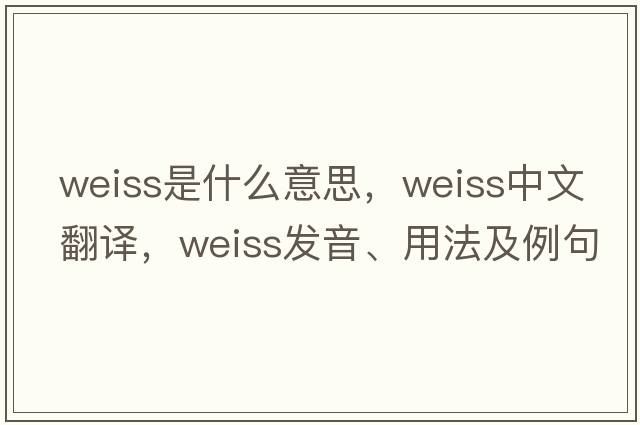 weiss是什么意思，weiss中文翻譯，weiss發(fā)音、用法及例句
