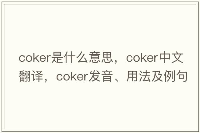coker是什么意思，coker中文翻譯，coker發(fā)音、用法及例句