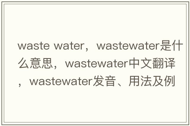 waste water，wastewater是什么意思，wastewater中文翻譯，wastewater發(fā)音、用法及例句