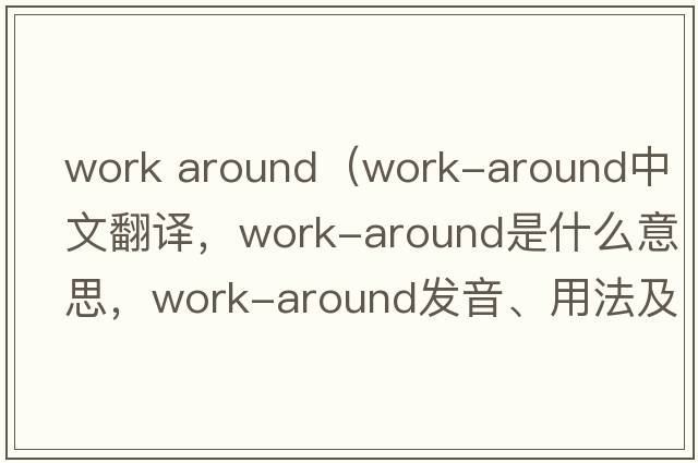 work around（work-around中文翻譯，work-around是什么意思，work-around發(fā)音、用法及例句）
