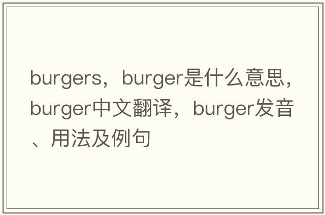 burgers，burger是什么意思，burger中文翻譯，burger發(fā)音、用法及例句