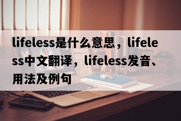 lifeless是什么意思，lifeless中文翻譯，lifeless發(fā)音、用法及例句