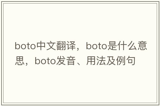 boto中文翻譯，boto是什么意思，boto發(fā)音、用法及例句