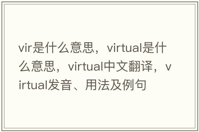 vir是什么意思，virtual是什么意思，virtual中文翻譯，virtual發(fā)音、用法及例句