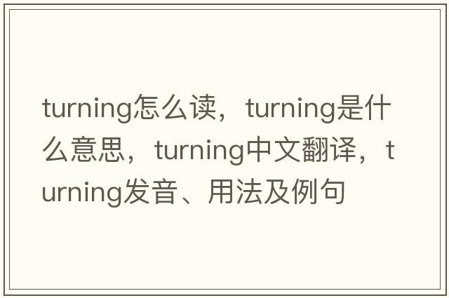turning怎么讀，turning是什么意思，turning中文翻譯，turning發(fā)音、用法及例句