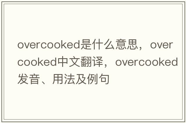 overcooked是什么意思，overcooked中文翻譯，overcooked發(fā)音、用法及例句