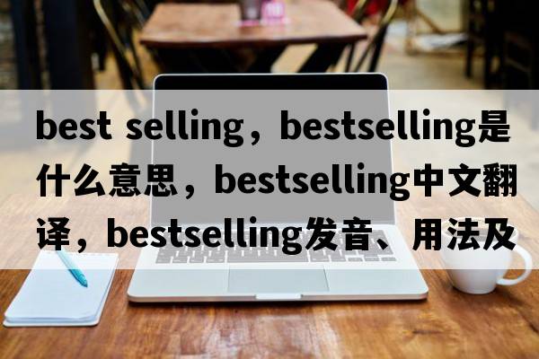 best selling，bestselling是什么意思，bestselling中文翻譯，bestselling發(fā)音、用法及例句