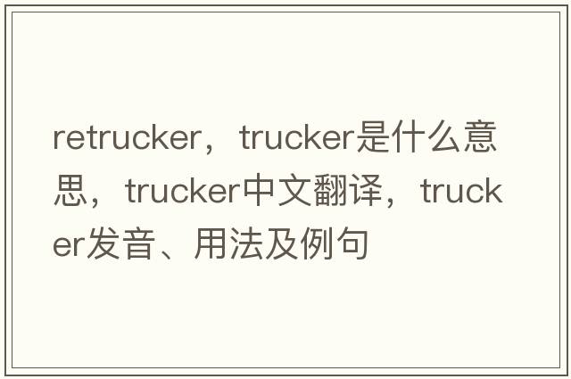 retrucker，trucker是什么意思，trucker中文翻譯，trucker發(fā)音、用法及例句