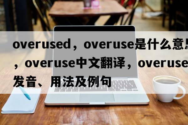 overused，overuse是什么意思，overuse中文翻譯，overuse發(fā)音、用法及例句