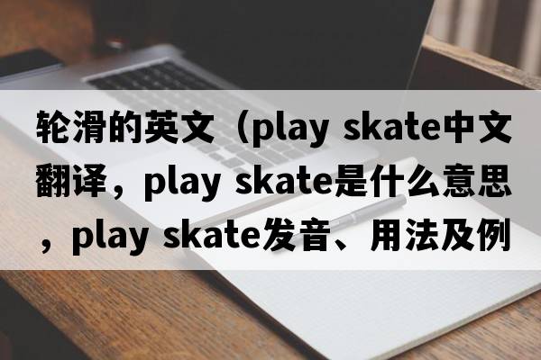輪滑的英文（play skate中文翻譯，play skate是什么意思，play skate發(fā)音、用法及例句）