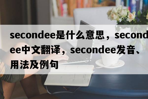 secondee是什么意思，secondee中文翻譯，secondee發(fā)音、用法及例句