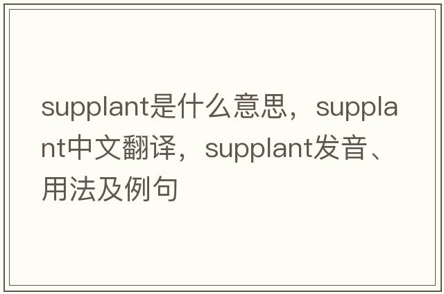 supplant是什么意思，supplant中文翻譯，supplant發(fā)音、用法及例句