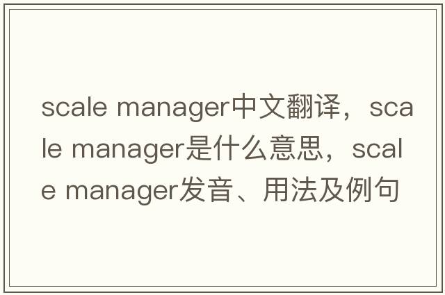 scale manager中文翻譯，scale manager是什么意思，scale manager發(fā)音、用法及例句