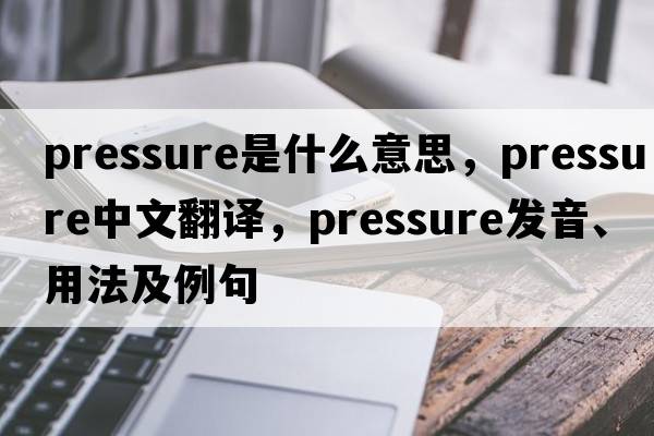pressure是什么意思，pressure中文翻譯，pressure發(fā)音、用法及例句