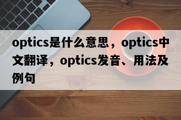 optics是什么意思，optics中文翻譯，optics發(fā)音、用法及例句