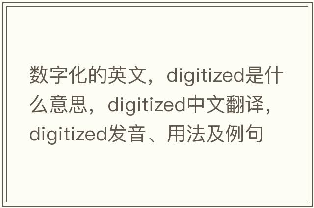 數字化的英文，digitized是什么意思，digitized中文翻譯，digitized發(fā)音、用法及例句