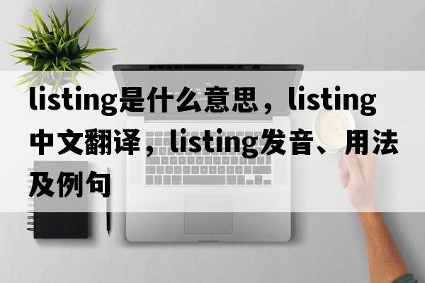 listing是什么意思，listing中文翻譯，listing發(fā)音、用法及例句