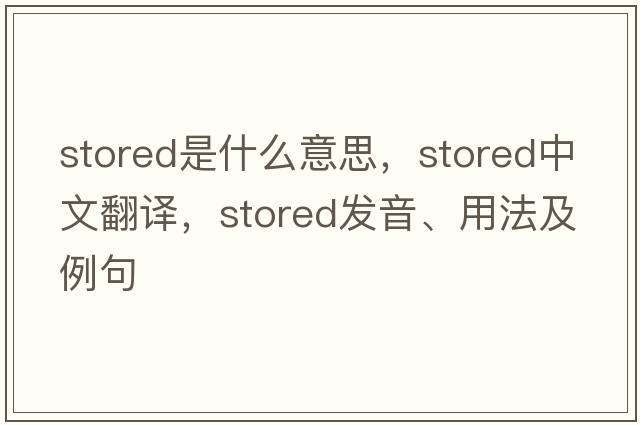 stored是什么意思，stored中文翻譯，stored發(fā)音、用法及例句