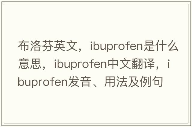 布洛芬英文，ibuprofen是什么意思，ibuprofen中文翻譯，ibuprofen發(fā)音、用法及例句