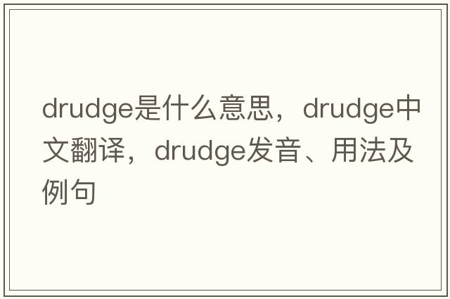 drudge是什么意思，drudge中文翻譯，drudge發(fā)音、用法及例句