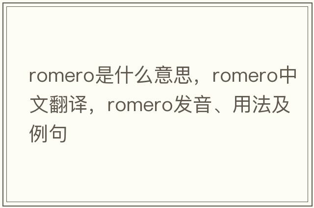 Romero是什么意思，Romero中文翻譯，Romero發(fā)音、用法及例句