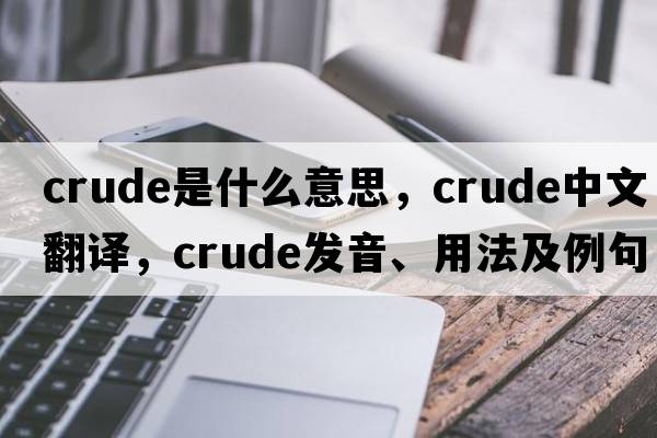 crude是什么意思，crude中文翻譯，crude發(fā)音、用法及例句