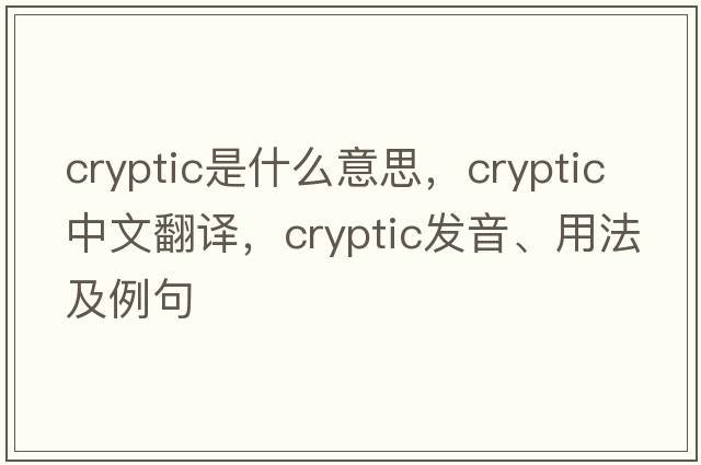 cryptic是什么意思，cryptic中文翻譯，cryptic發(fā)音、用法及例句