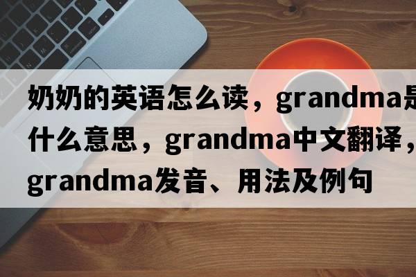 奶奶的英語(yǔ)怎么讀，grandma是什么意思，grandma中文翻譯，grandma發(fā)音、用法及例句