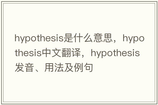 hypothesis是什么意思，hypothesis中文翻譯，hypothesis發(fā)音、用法及例句