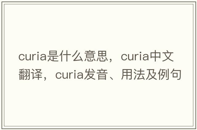 curia是什么意思，curia中文翻譯，curia發(fā)音、用法及例句