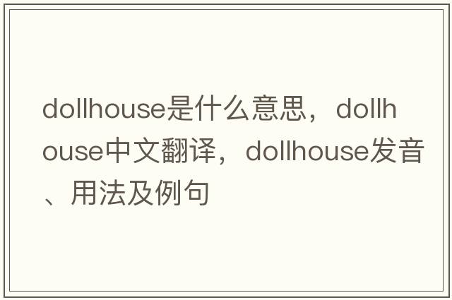 dollhouse是什么意思，dollhouse中文翻譯，dollhouse發(fā)音、用法及例句