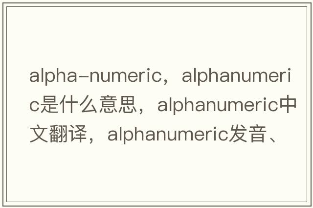 alpha-numeric，alphanumeric是什么意思，alphanumeric中文翻譯，alphanumeric發(fā)音、用法及例句