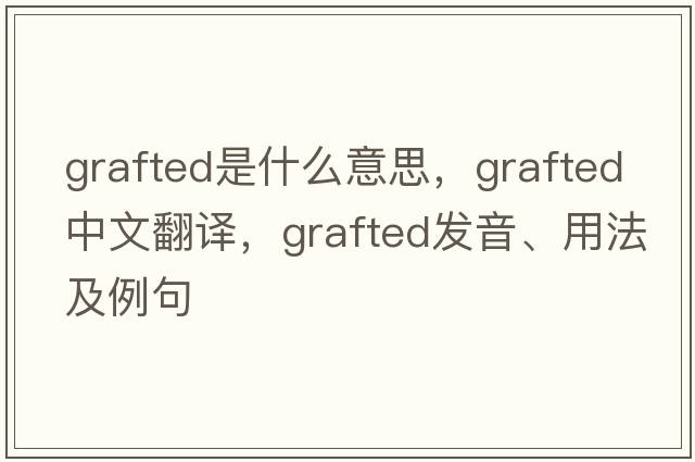 grafted是什么意思，grafted中文翻譯，grafted發(fā)音、用法及例句