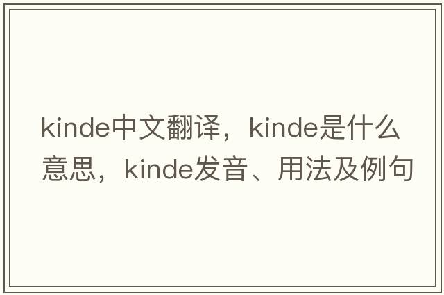 Kinde中文翻譯，Kinde是什么意思，Kinde發(fā)音、用法及例句